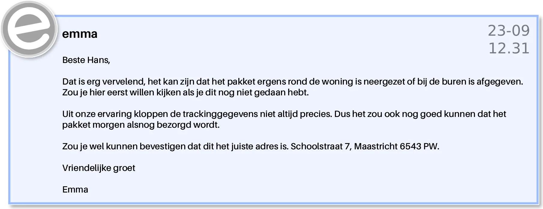 Antwoord aan Hans: het pakket kan bij de buren of rond de woning liggen, trackinggegevens kloppen niet altijd, met het verzoek het bezorgadres te bevestigen